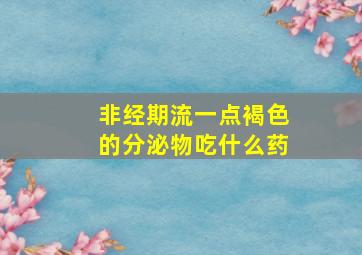 非经期流一点褐色的分泌物吃什么药