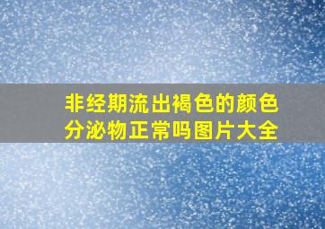 非经期流出褐色的颜色分泌物正常吗图片大全