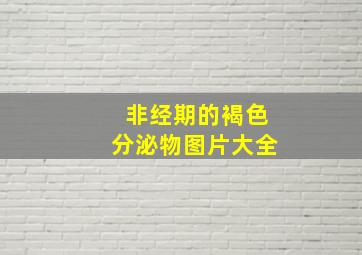 非经期的褐色分泌物图片大全