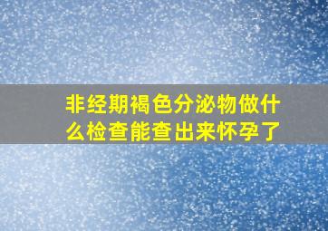 非经期褐色分泌物做什么检查能查出来怀孕了