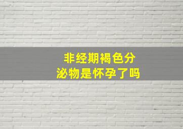 非经期褐色分泌物是怀孕了吗