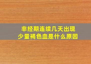 非经期连续几天出现少量褐色血是什么原因