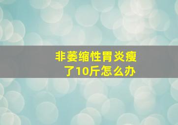 非萎缩性胃炎瘦了10斤怎么办