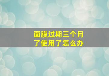 面膜过期三个月了使用了怎么办