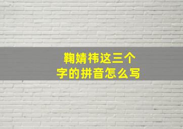 鞠婧祎这三个字的拼音怎么写