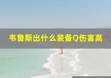 韦鲁斯出什么装备Q伤害高