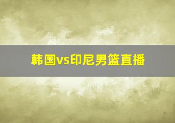 韩国vs印尼男篮直播