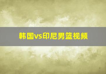 韩国vs印尼男篮视频