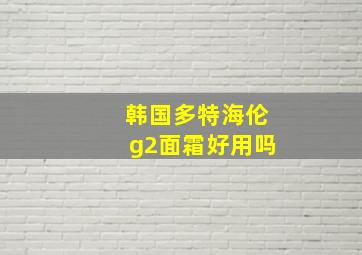 韩国多特海伦g2面霜好用吗