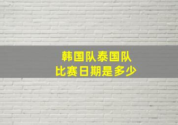 韩国队泰国队比赛日期是多少