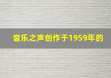 音乐之声创作于1959年的