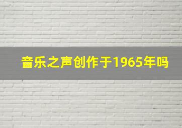 音乐之声创作于1965年吗