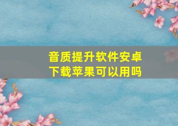 音质提升软件安卓下载苹果可以用吗