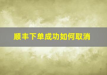 顺丰下单成功如何取消