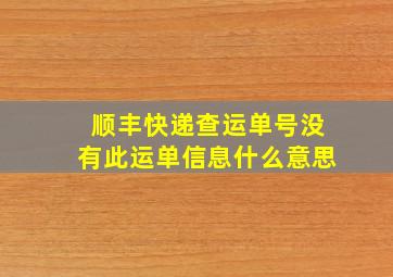 顺丰快递查运单号没有此运单信息什么意思