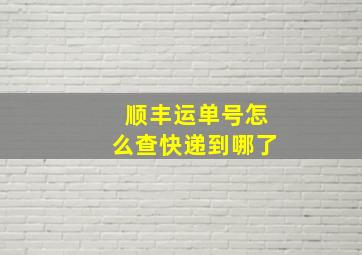 顺丰运单号怎么查快递到哪了