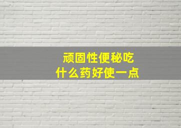 顽固性便秘吃什么药好使一点