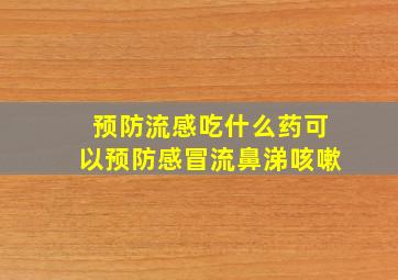 预防流感吃什么药可以预防感冒流鼻涕咳嗽