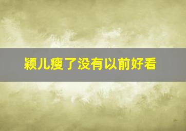 颖儿瘦了没有以前好看