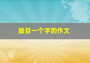 题目一个字的作文