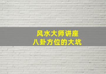 风水大师讲座八卦方位的大坑