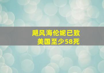 飓风海伦妮已致美国至少58死