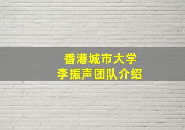 香港城市大学李振声团队介绍