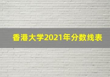 香港大学2021年分数线表