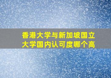 香港大学与新加坡国立大学国内认可度哪个高