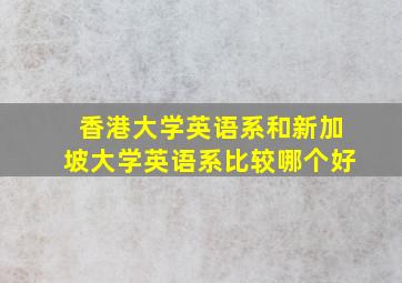 香港大学英语系和新加坡大学英语系比较哪个好