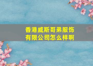 香港威斯哥弟服饰有限公司怎么样啊