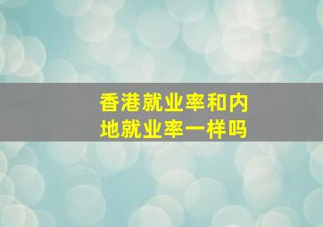 香港就业率和内地就业率一样吗