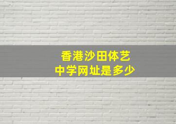 香港沙田体艺中学网址是多少