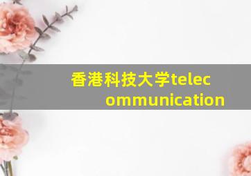 香港科技大学telecommunication