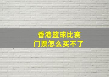 香港篮球比赛门票怎么买不了