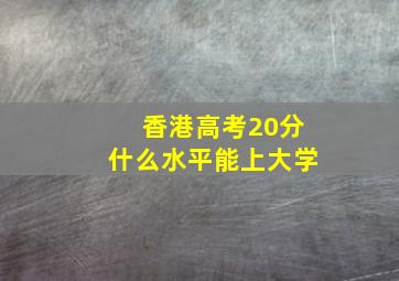 香港高考20分什么水平能上大学