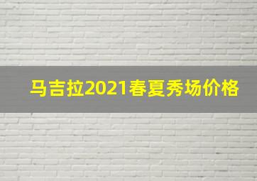 马吉拉2021春夏秀场价格