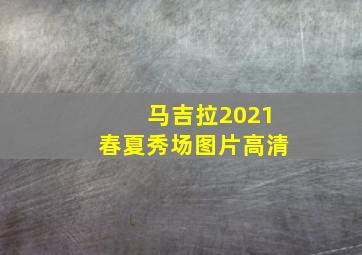 马吉拉2021春夏秀场图片高清