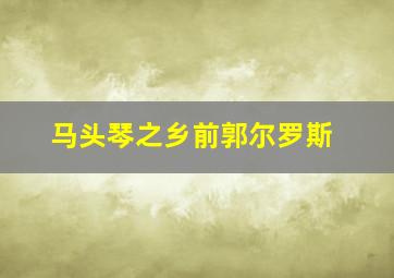 马头琴之乡前郭尔罗斯