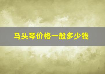 马头琴价格一般多少钱