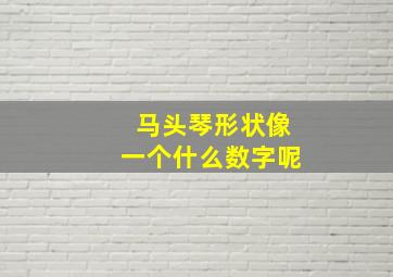 马头琴形状像一个什么数字呢