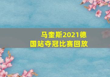 马奎斯2021德国站夺冠比赛回放