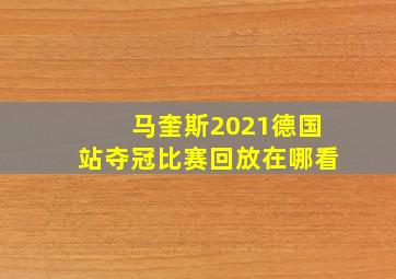 马奎斯2021德国站夺冠比赛回放在哪看