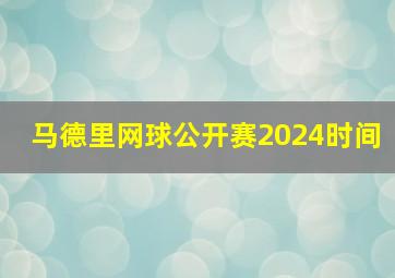 马德里网球公开赛2024时间