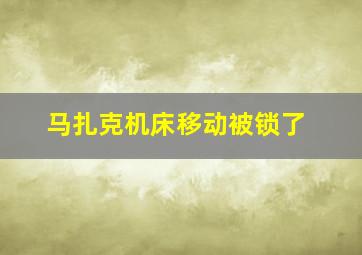 马扎克机床移动被锁了