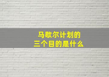 马歇尔计划的三个目的是什么