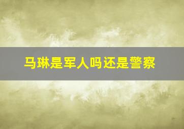 马琳是军人吗还是警察