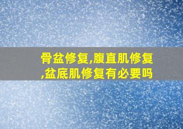 骨盆修复,腹直肌修复,盆底肌修复有必要吗