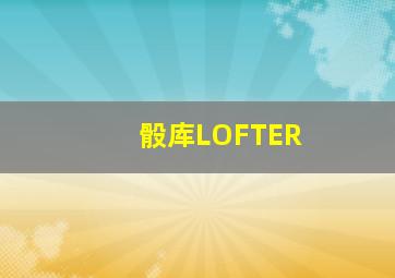 骰库LOFTER