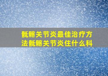 骶髂关节炎最佳治疗方法骶髂关节炎住什么科